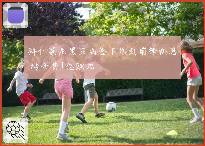 拜仁慕尼黑正式签下热刺前锋凯恩 转会费1亿欧元