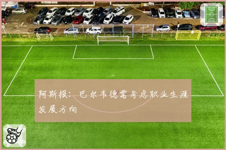 阿斯报:巴尔韦德需考虑职业生涯发展方向
