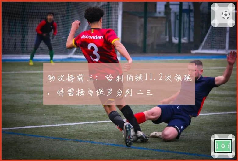 助攻榜前三：哈利伯顿11.2次领跑，特雷杨与保罗分列二三