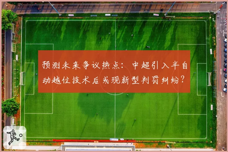 预测未来争议热点:中超引入半自动越位技术后或现新型判罚纠纷?