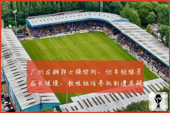 广州龙狮郭士强续约，但年轻球员成长缓慢，教练组培养机制遭质疑？