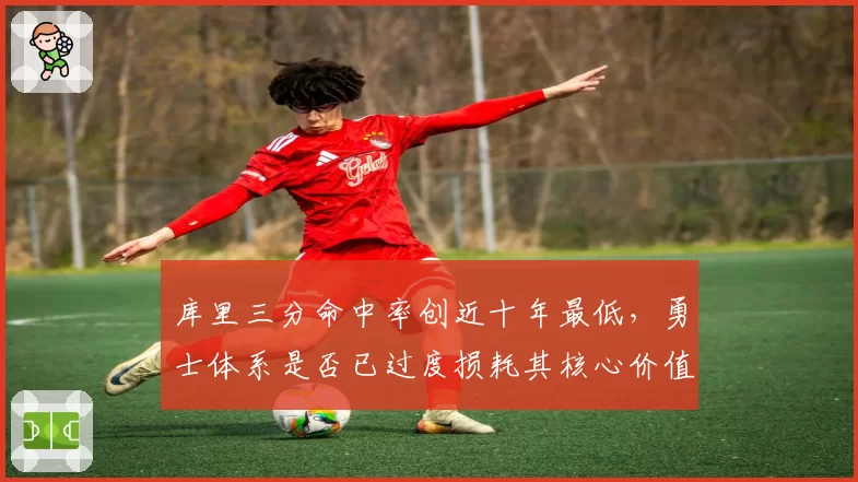库里三分命中率创近十年最低，勇士体系是否已过度损耗其核心价值？