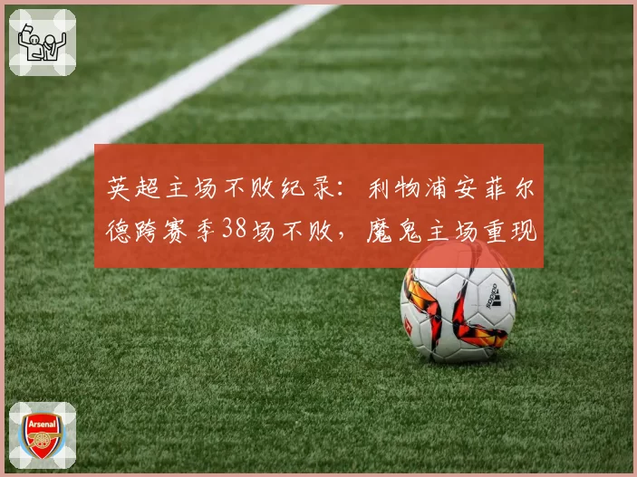 英超主场不败纪录:利物浦安菲尔德跨赛季38场不败,魔鬼主场重现