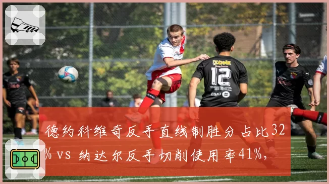 德约科维奇反手直线制胜分占比32% vs 纳达尔反手切削使用率41%，技术选择决定红土节奏