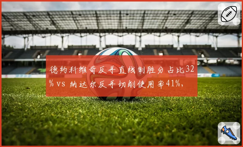 德约科维奇反手直线制胜分占比32% vs 纳达尔反手切削使用率41%，技术选择决定红土节奏