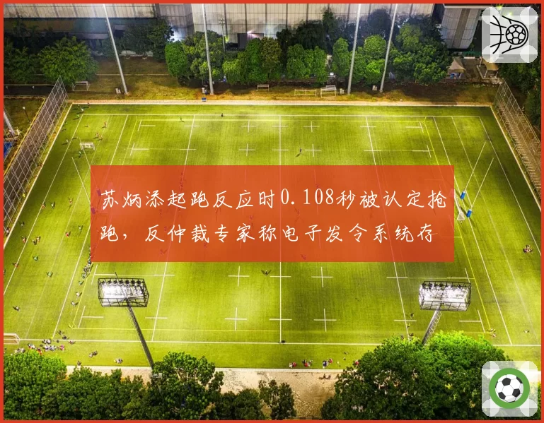 苏炳添起跑反应时0.108秒被认定抢跑,反仲裁专家称电子发令系统存0.02秒误差
