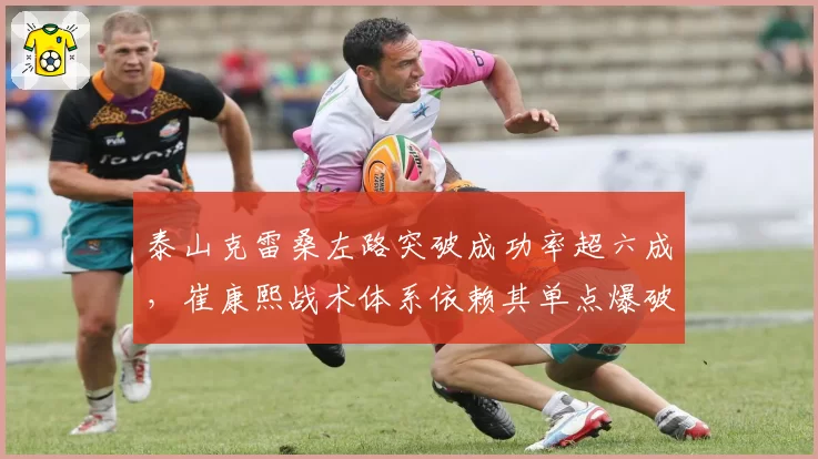 泰山克雷桑左路突破成功率超六成，崔康熙战术体系依赖其单点爆破能力