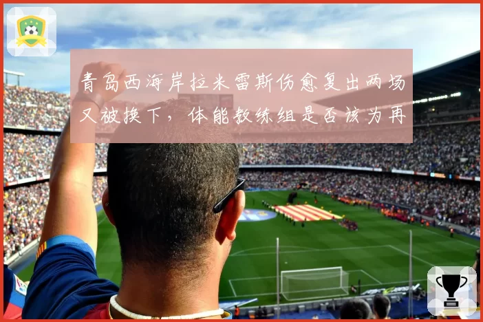 青岛西海岸拉米雷斯伤愈复出两场又被换下，体能教练组是否该为再伤负责？