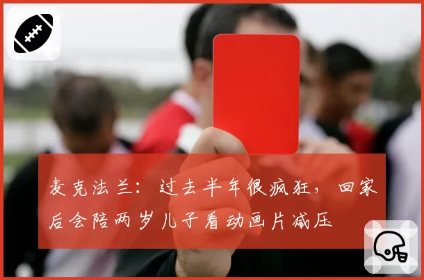麦克法兰：过去半年很疯狂，回家后会陪两岁儿子看动画片减压