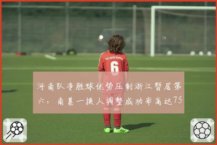 河南队净胜球优势压制浙江暂居第六,南基一换人调整成功率高达75%