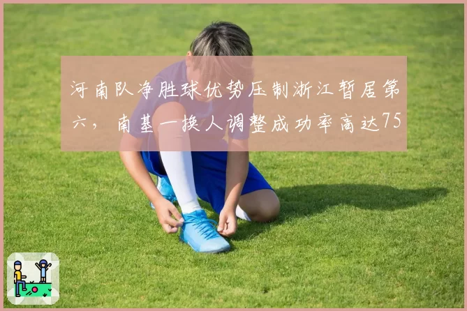河南队净胜球优势压制浙江暂居第六,南基一换人调整成功率高达75%