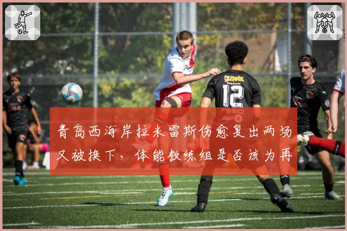 青岛西海岸拉米雷斯伤愈复出两场又被换下,体能教练组是否该为再伤负责?