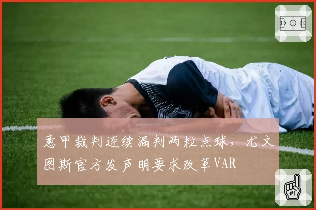 意甲裁判连续漏判两粒点球,尤文图斯官方发声明要求改革VAR