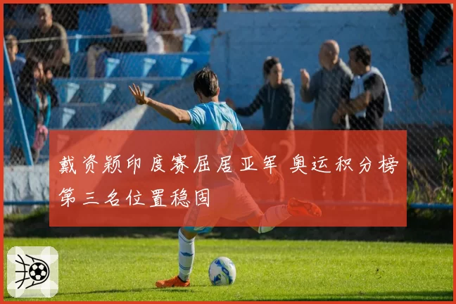 戴资颖印度赛屈居亚军 奥运积分榜第三名位置稳固