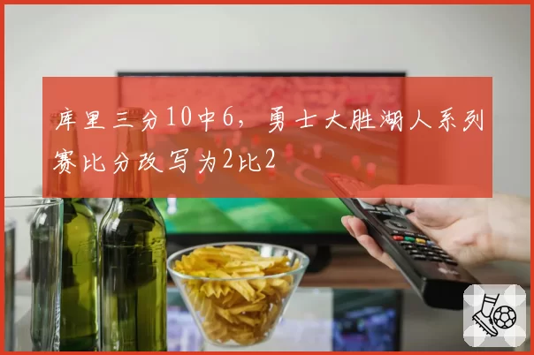 库里三分10中6，勇士大胜湖人系列赛比分改写为2比2