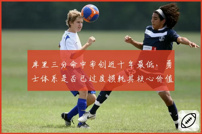 库里三分命中率创近十年最低，勇士体系是否已过度损耗其核心价值？