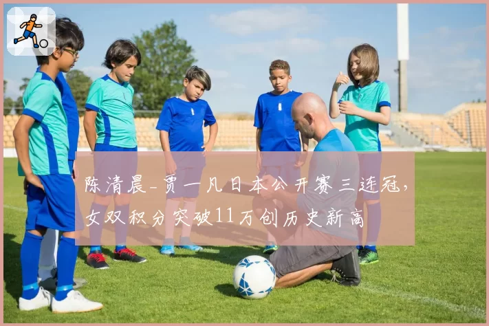 陈清晨_贾一凡日本公开赛三连冠，女双积分突破11万创历史新高