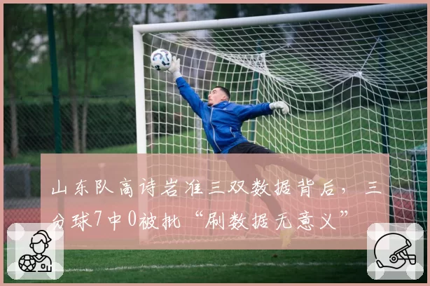 山东队高诗岩准三双数据背后，三分球7中0被批“刷数据无意义”