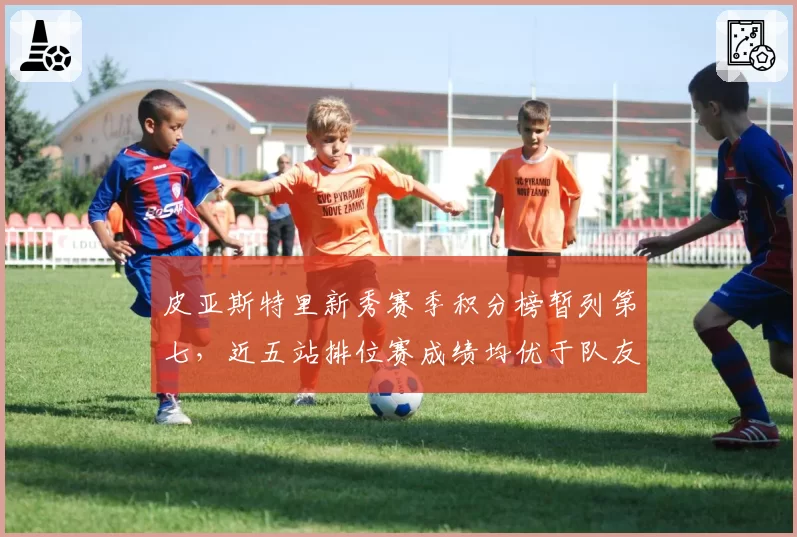 皮亚斯特里新秀赛季积分榜暂列第七，近五站排位赛成绩均优于队友