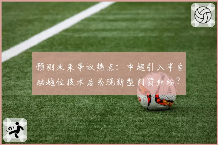 预测未来争议热点:中超引入半自动越位技术后或现新型判罚纠纷?