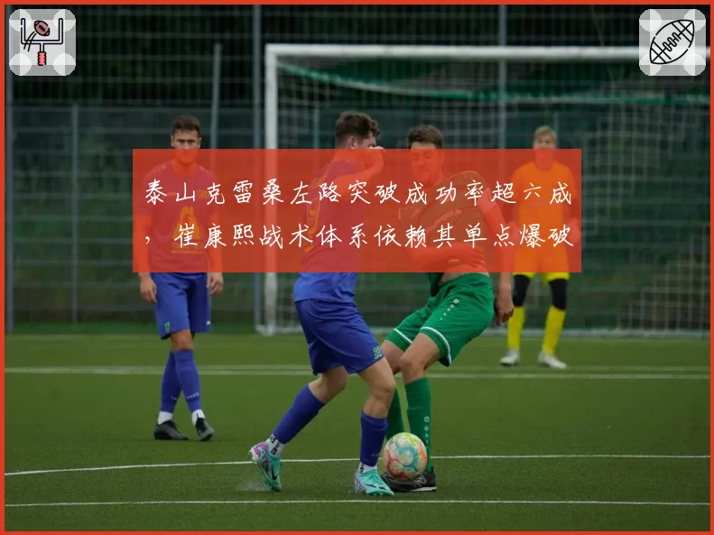 泰山克雷桑左路突破成功率超六成，崔康熙战术体系依赖其单点爆破能力