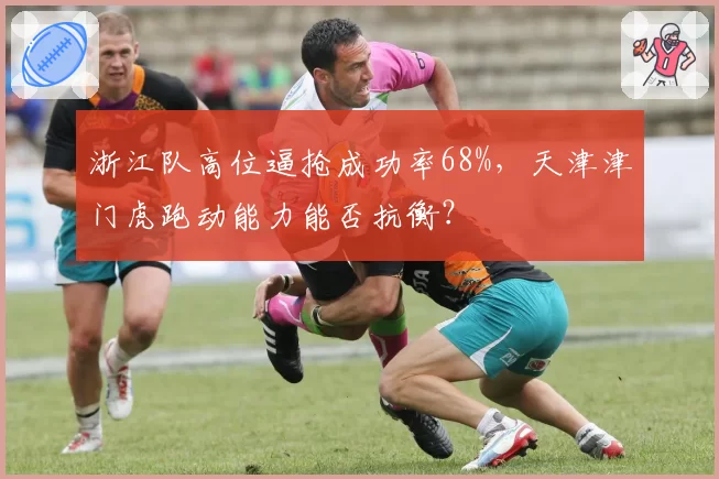 浙江队高位逼抢成功率68%，天津津门虎跑动能力能否抗衡？